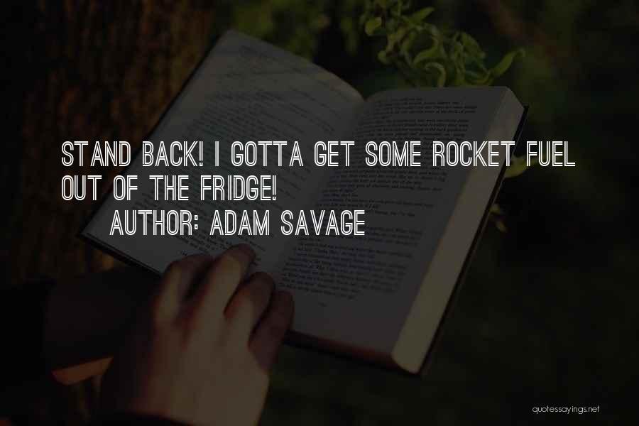 Adam Savage Quotes: Stand Back! I Gotta Get Some Rocket Fuel Out Of The Fridge!