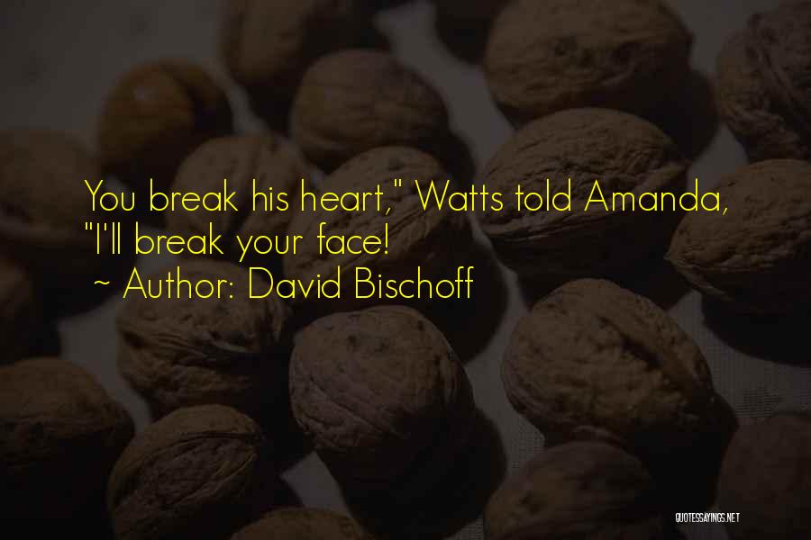 David Bischoff Quotes: You Break His Heart, Watts Told Amanda, I'll Break Your Face!