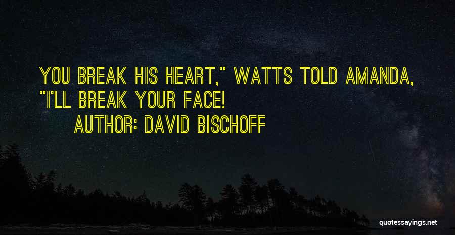 David Bischoff Quotes: You Break His Heart, Watts Told Amanda, I'll Break Your Face!