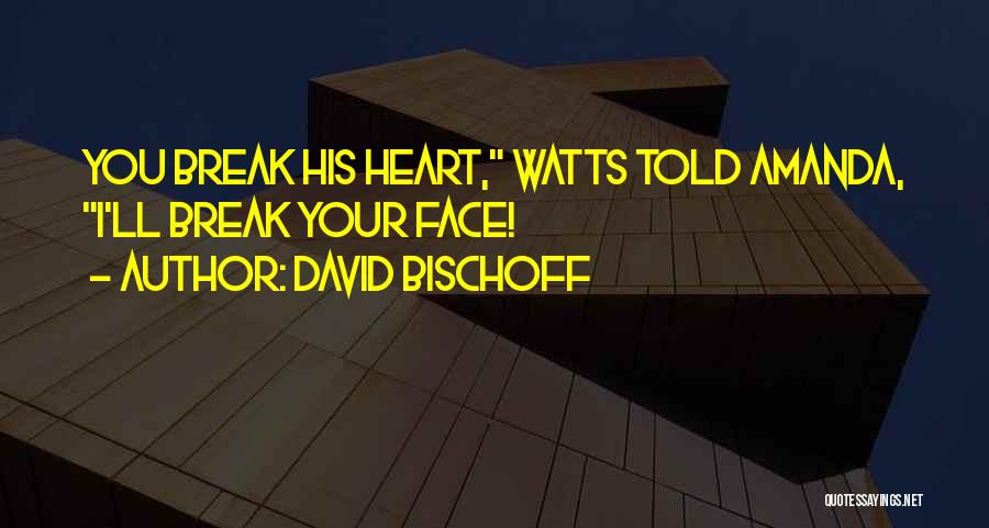 David Bischoff Quotes: You Break His Heart, Watts Told Amanda, I'll Break Your Face!