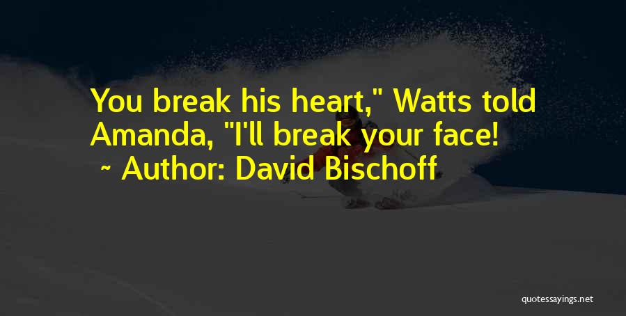 David Bischoff Quotes: You Break His Heart, Watts Told Amanda, I'll Break Your Face!