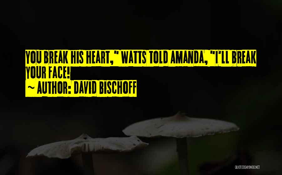 David Bischoff Quotes: You Break His Heart, Watts Told Amanda, I'll Break Your Face!