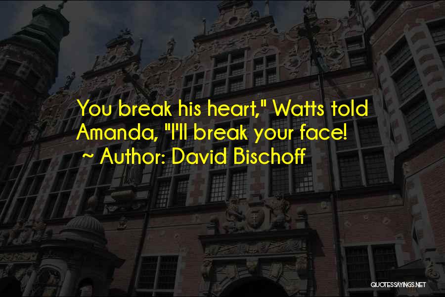 David Bischoff Quotes: You Break His Heart, Watts Told Amanda, I'll Break Your Face!