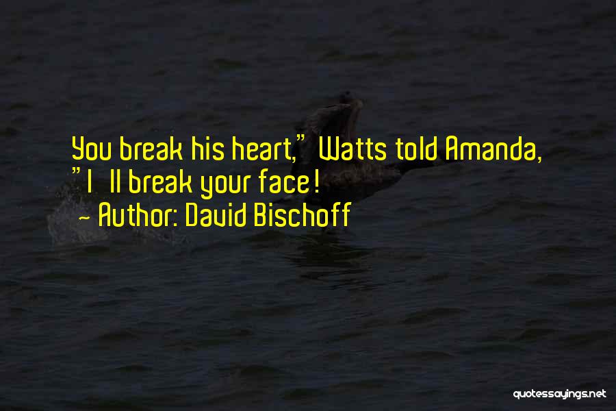 David Bischoff Quotes: You Break His Heart, Watts Told Amanda, I'll Break Your Face!