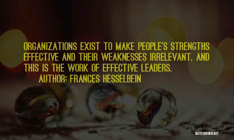 Frances Hesselbein Quotes: Organizations Exist To Make People's Strengths Effective And Their Weaknesses Irrelevant. And This Is The Work Of Effective Leaders.