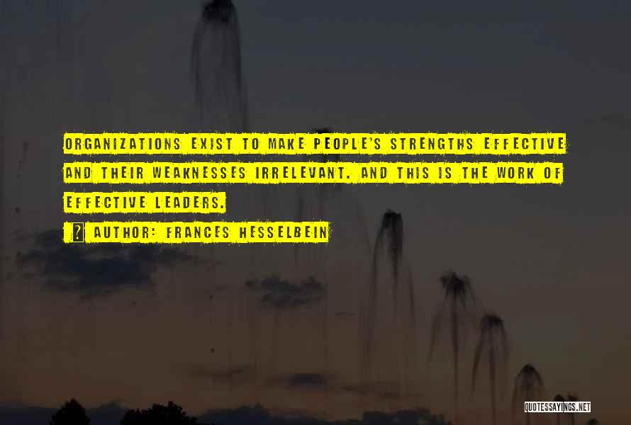 Frances Hesselbein Quotes: Organizations Exist To Make People's Strengths Effective And Their Weaknesses Irrelevant. And This Is The Work Of Effective Leaders.