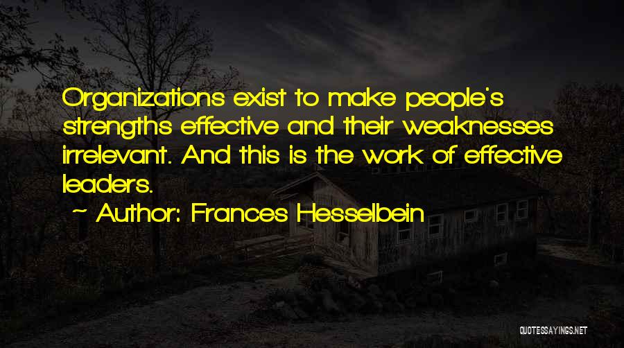 Frances Hesselbein Quotes: Organizations Exist To Make People's Strengths Effective And Their Weaknesses Irrelevant. And This Is The Work Of Effective Leaders.