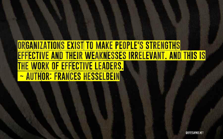 Frances Hesselbein Quotes: Organizations Exist To Make People's Strengths Effective And Their Weaknesses Irrelevant. And This Is The Work Of Effective Leaders.