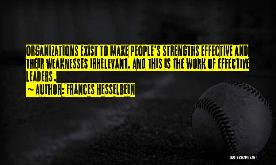 Frances Hesselbein Quotes: Organizations Exist To Make People's Strengths Effective And Their Weaknesses Irrelevant. And This Is The Work Of Effective Leaders.