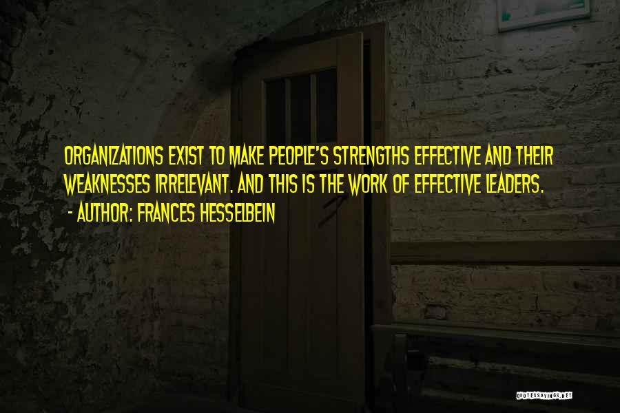 Frances Hesselbein Quotes: Organizations Exist To Make People's Strengths Effective And Their Weaknesses Irrelevant. And This Is The Work Of Effective Leaders.