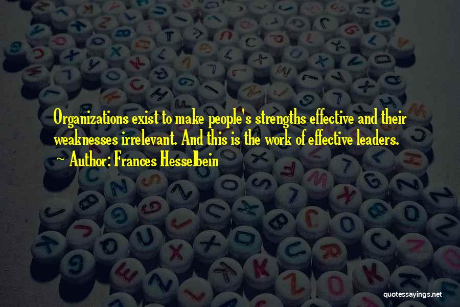 Frances Hesselbein Quotes: Organizations Exist To Make People's Strengths Effective And Their Weaknesses Irrelevant. And This Is The Work Of Effective Leaders.