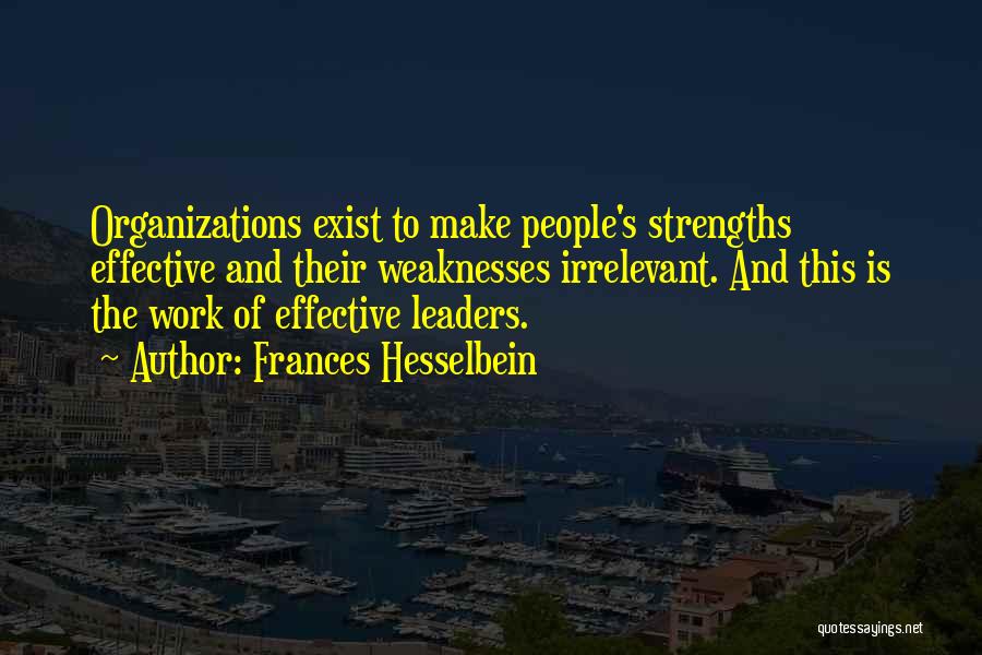 Frances Hesselbein Quotes: Organizations Exist To Make People's Strengths Effective And Their Weaknesses Irrelevant. And This Is The Work Of Effective Leaders.