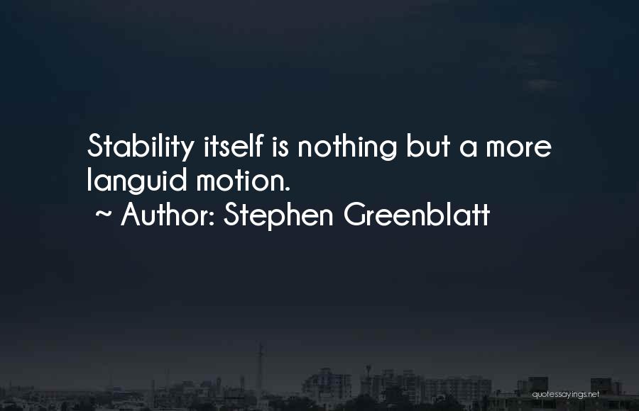 Stephen Greenblatt Quotes: Stability Itself Is Nothing But A More Languid Motion.