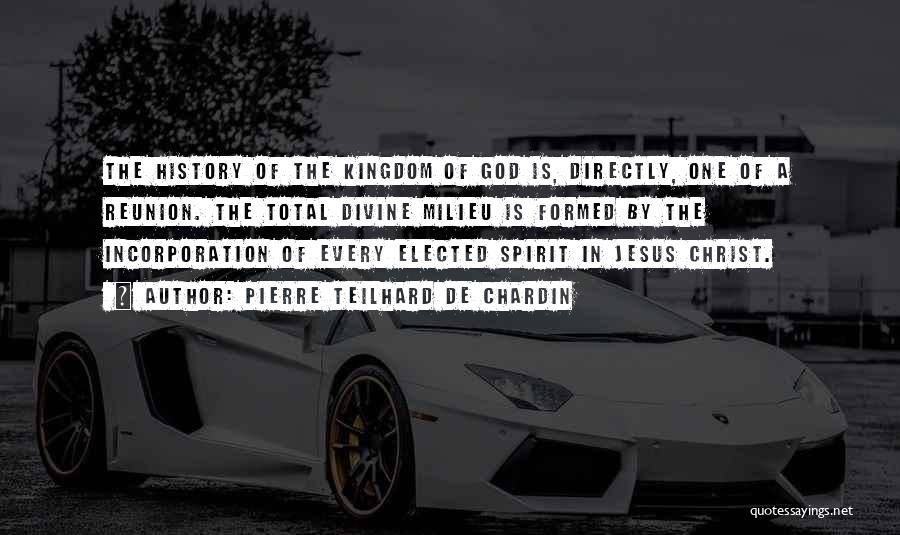 Pierre Teilhard De Chardin Quotes: The History Of The Kingdom Of God Is, Directly, One Of A Reunion. The Total Divine Milieu Is Formed By