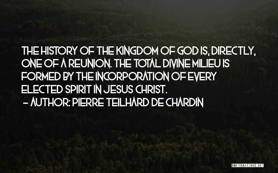 Pierre Teilhard De Chardin Quotes: The History Of The Kingdom Of God Is, Directly, One Of A Reunion. The Total Divine Milieu Is Formed By