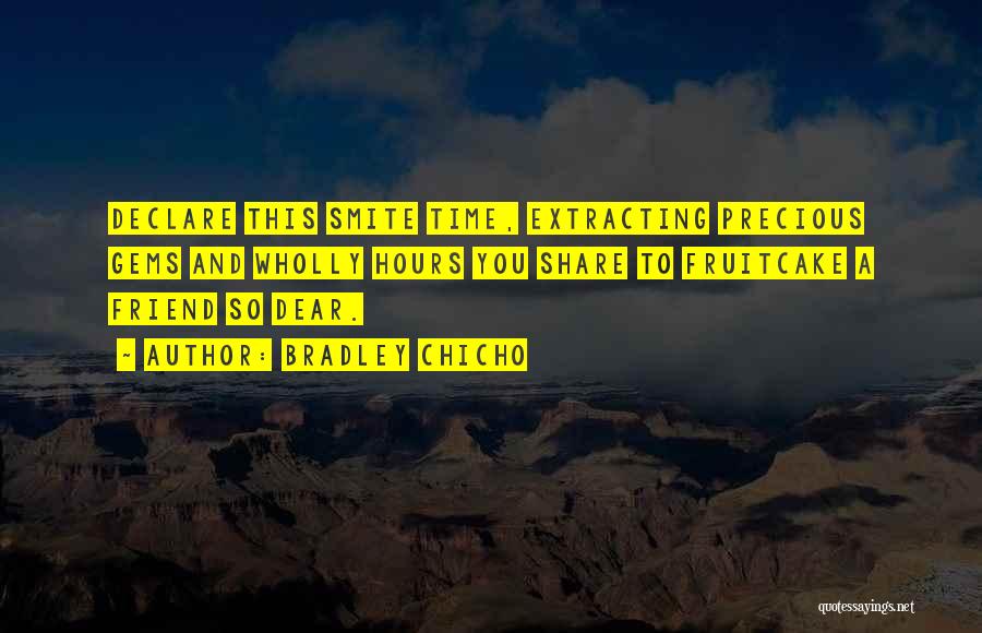 Bradley Chicho Quotes: Declare This Smite Time, Extracting Precious Gems And Wholly Hours You Share To Fruitcake A Friend So Dear.