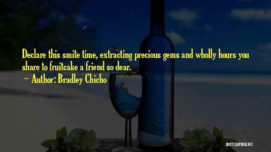 Bradley Chicho Quotes: Declare This Smite Time, Extracting Precious Gems And Wholly Hours You Share To Fruitcake A Friend So Dear.