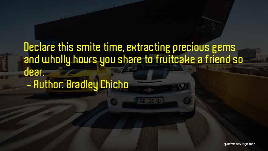 Bradley Chicho Quotes: Declare This Smite Time, Extracting Precious Gems And Wholly Hours You Share To Fruitcake A Friend So Dear.