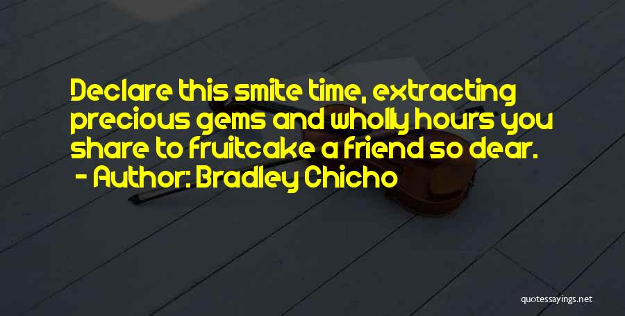 Bradley Chicho Quotes: Declare This Smite Time, Extracting Precious Gems And Wholly Hours You Share To Fruitcake A Friend So Dear.