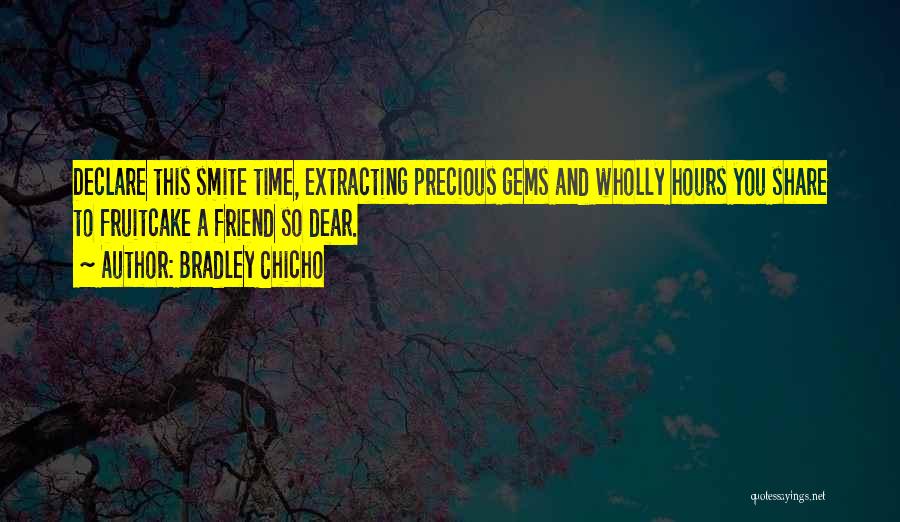 Bradley Chicho Quotes: Declare This Smite Time, Extracting Precious Gems And Wholly Hours You Share To Fruitcake A Friend So Dear.