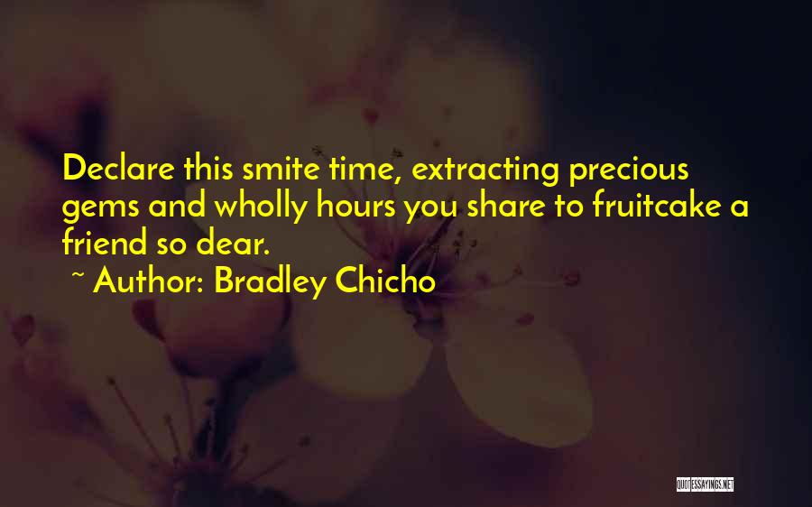 Bradley Chicho Quotes: Declare This Smite Time, Extracting Precious Gems And Wholly Hours You Share To Fruitcake A Friend So Dear.