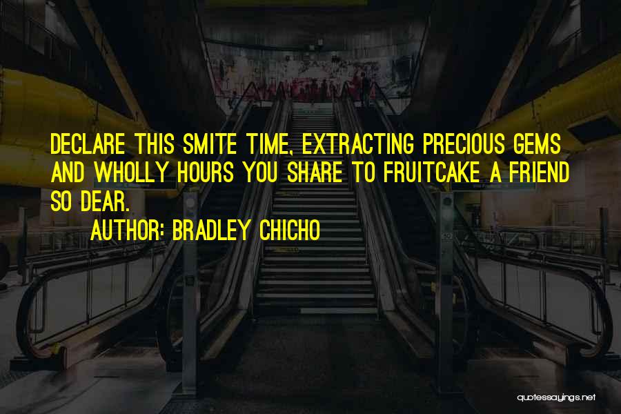 Bradley Chicho Quotes: Declare This Smite Time, Extracting Precious Gems And Wholly Hours You Share To Fruitcake A Friend So Dear.