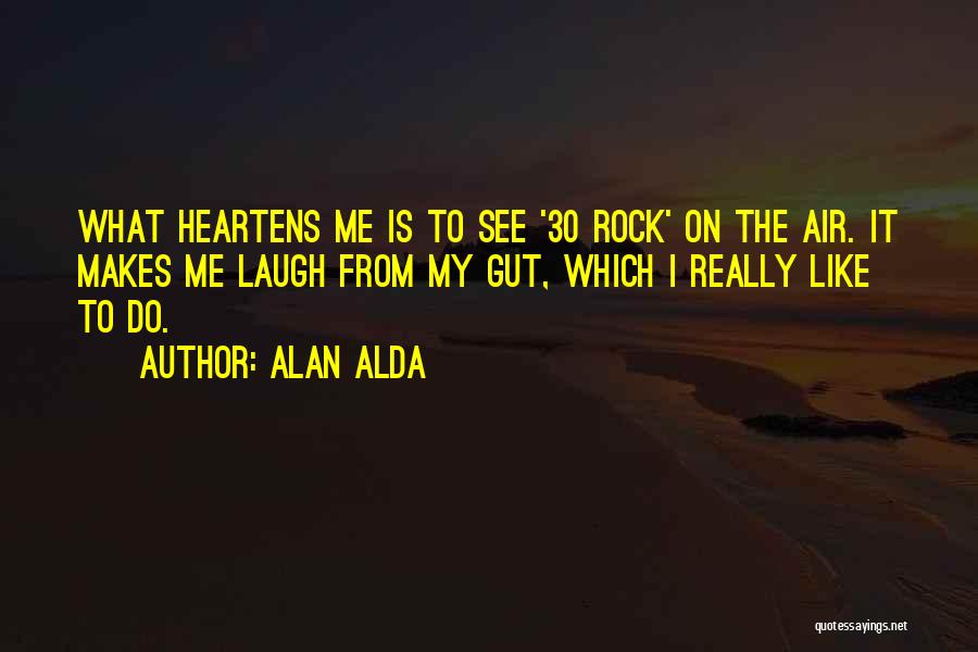Alan Alda Quotes: What Heartens Me Is To See '30 Rock' On The Air. It Makes Me Laugh From My Gut, Which I