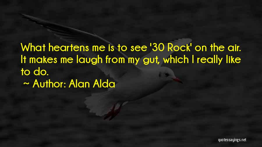 Alan Alda Quotes: What Heartens Me Is To See '30 Rock' On The Air. It Makes Me Laugh From My Gut, Which I