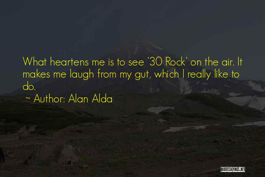 Alan Alda Quotes: What Heartens Me Is To See '30 Rock' On The Air. It Makes Me Laugh From My Gut, Which I