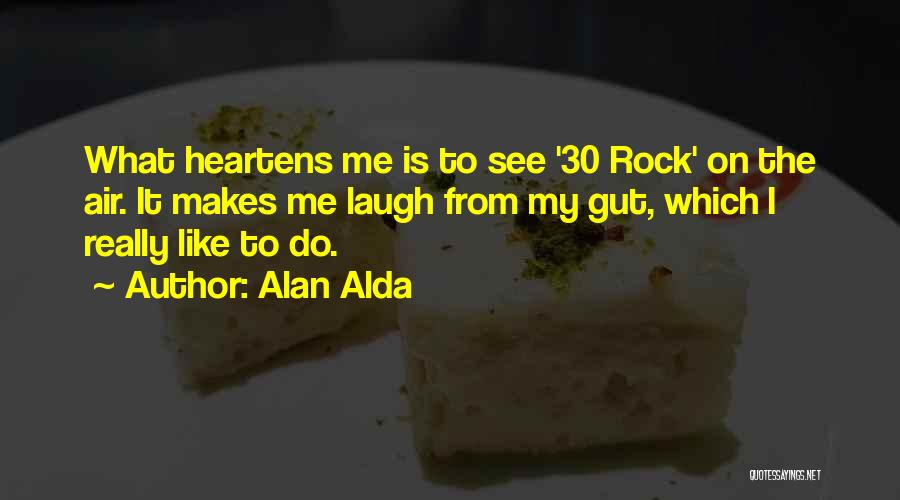 Alan Alda Quotes: What Heartens Me Is To See '30 Rock' On The Air. It Makes Me Laugh From My Gut, Which I