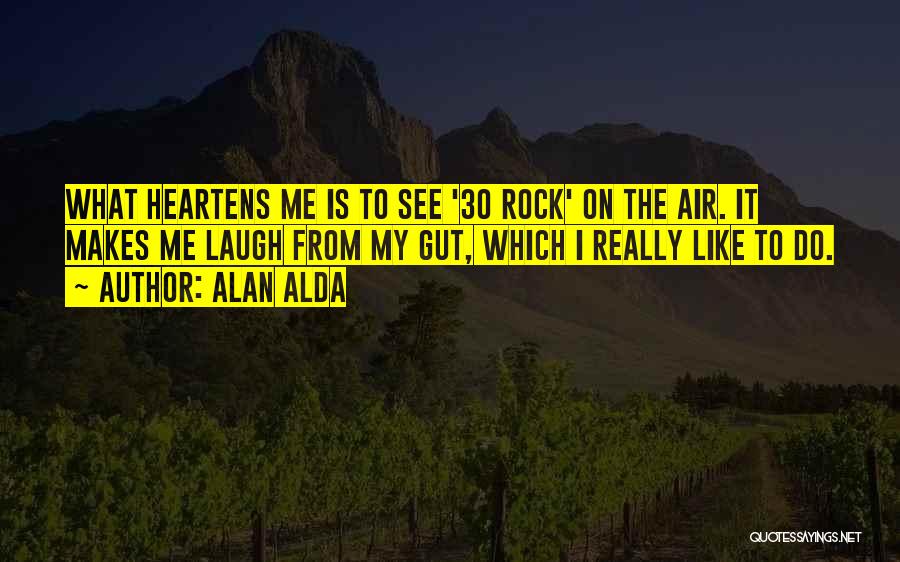 Alan Alda Quotes: What Heartens Me Is To See '30 Rock' On The Air. It Makes Me Laugh From My Gut, Which I