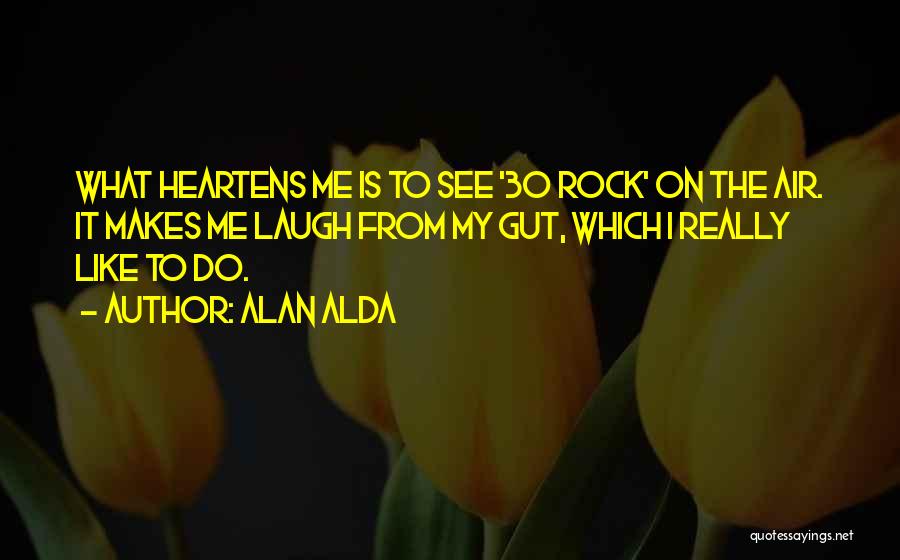 Alan Alda Quotes: What Heartens Me Is To See '30 Rock' On The Air. It Makes Me Laugh From My Gut, Which I