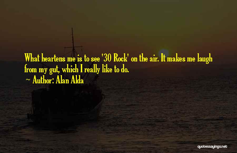 Alan Alda Quotes: What Heartens Me Is To See '30 Rock' On The Air. It Makes Me Laugh From My Gut, Which I