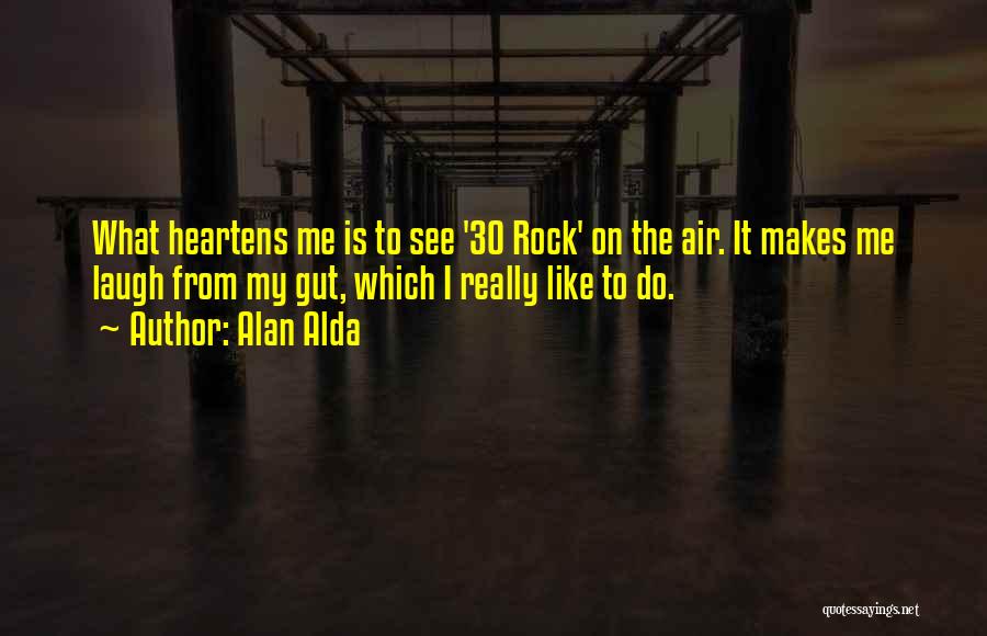Alan Alda Quotes: What Heartens Me Is To See '30 Rock' On The Air. It Makes Me Laugh From My Gut, Which I
