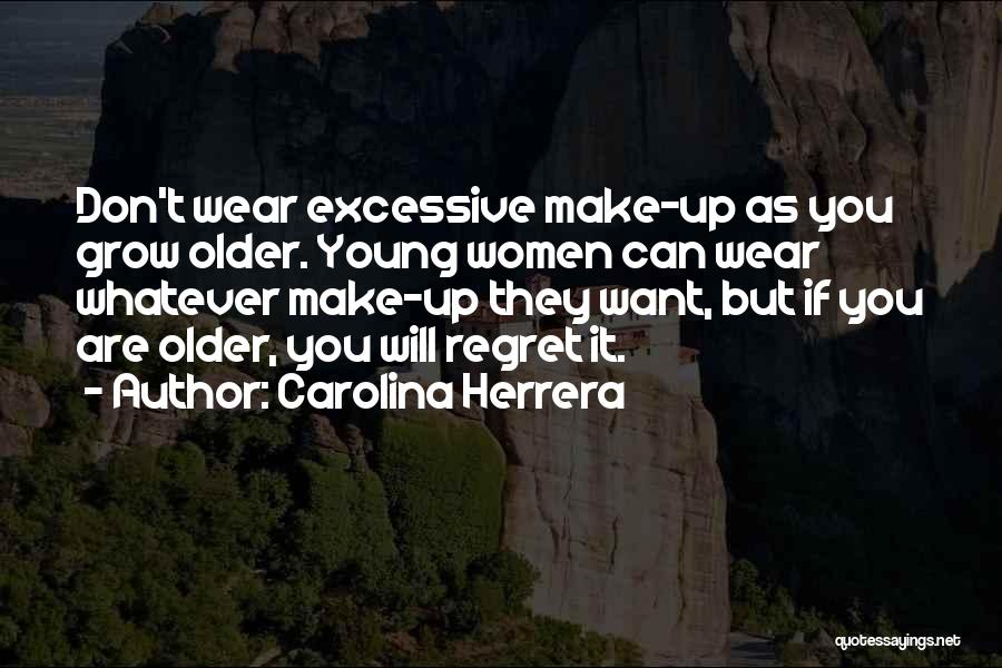 Carolina Herrera Quotes: Don't Wear Excessive Make-up As You Grow Older. Young Women Can Wear Whatever Make-up They Want, But If You Are