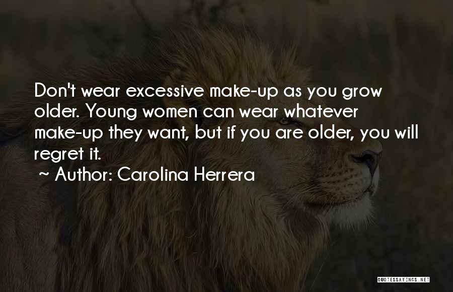 Carolina Herrera Quotes: Don't Wear Excessive Make-up As You Grow Older. Young Women Can Wear Whatever Make-up They Want, But If You Are