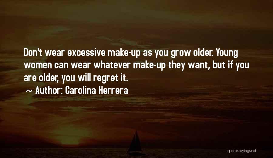 Carolina Herrera Quotes: Don't Wear Excessive Make-up As You Grow Older. Young Women Can Wear Whatever Make-up They Want, But If You Are