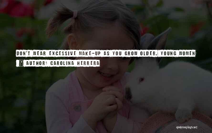 Carolina Herrera Quotes: Don't Wear Excessive Make-up As You Grow Older. Young Women Can Wear Whatever Make-up They Want, But If You Are