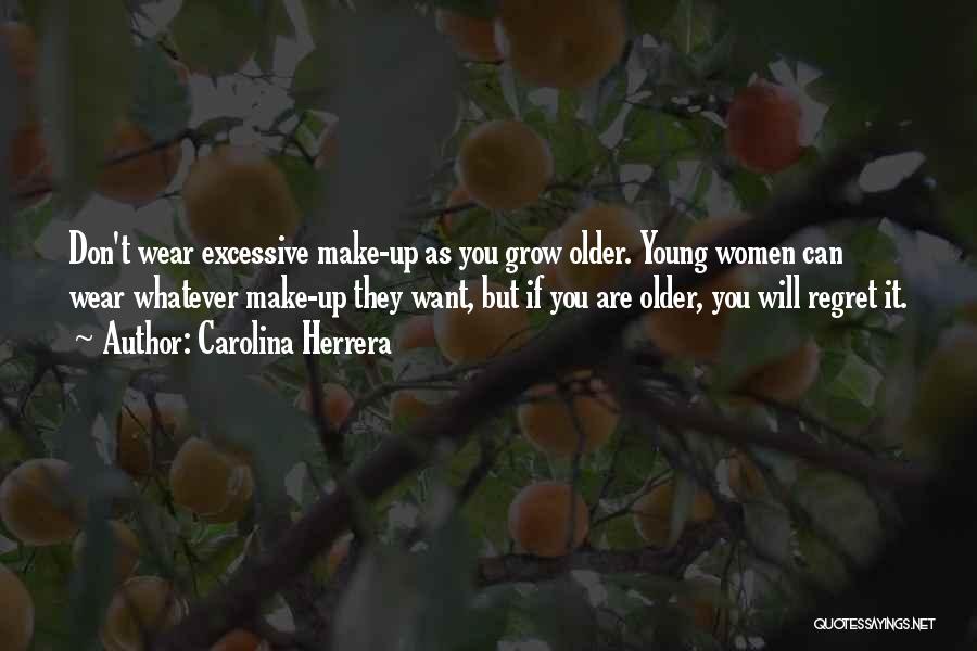 Carolina Herrera Quotes: Don't Wear Excessive Make-up As You Grow Older. Young Women Can Wear Whatever Make-up They Want, But If You Are