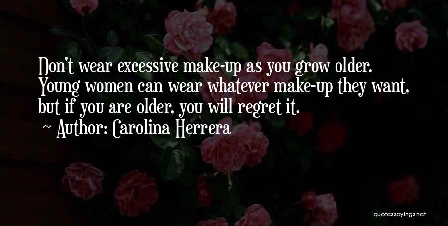 Carolina Herrera Quotes: Don't Wear Excessive Make-up As You Grow Older. Young Women Can Wear Whatever Make-up They Want, But If You Are