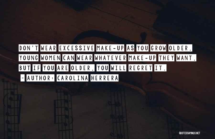 Carolina Herrera Quotes: Don't Wear Excessive Make-up As You Grow Older. Young Women Can Wear Whatever Make-up They Want, But If You Are