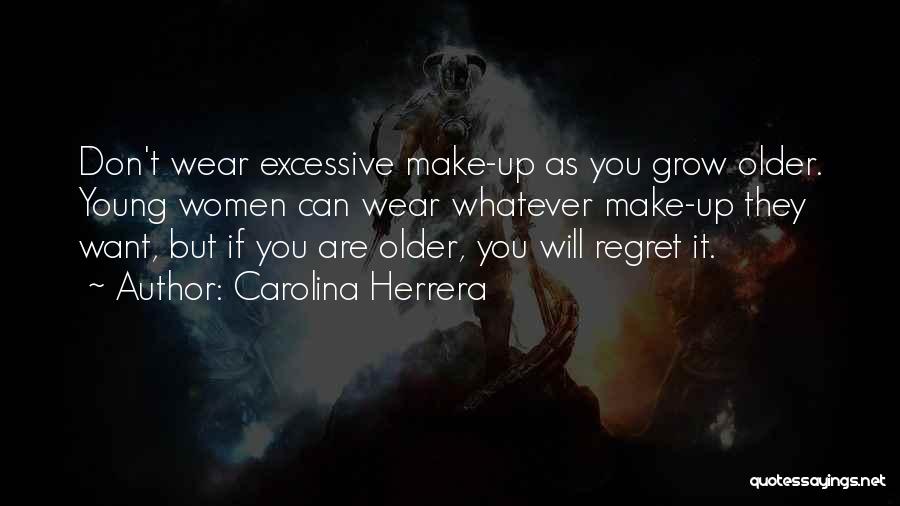 Carolina Herrera Quotes: Don't Wear Excessive Make-up As You Grow Older. Young Women Can Wear Whatever Make-up They Want, But If You Are