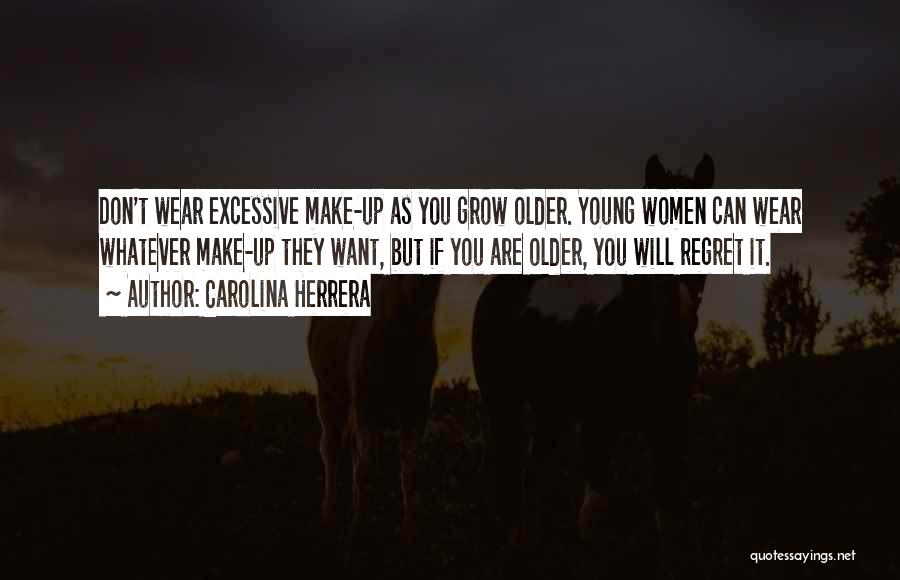 Carolina Herrera Quotes: Don't Wear Excessive Make-up As You Grow Older. Young Women Can Wear Whatever Make-up They Want, But If You Are