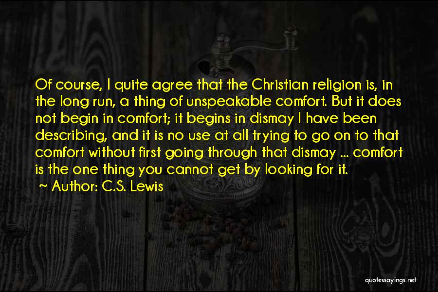 C.S. Lewis Quotes: Of Course, I Quite Agree That The Christian Religion Is, In The Long Run, A Thing Of Unspeakable Comfort. But