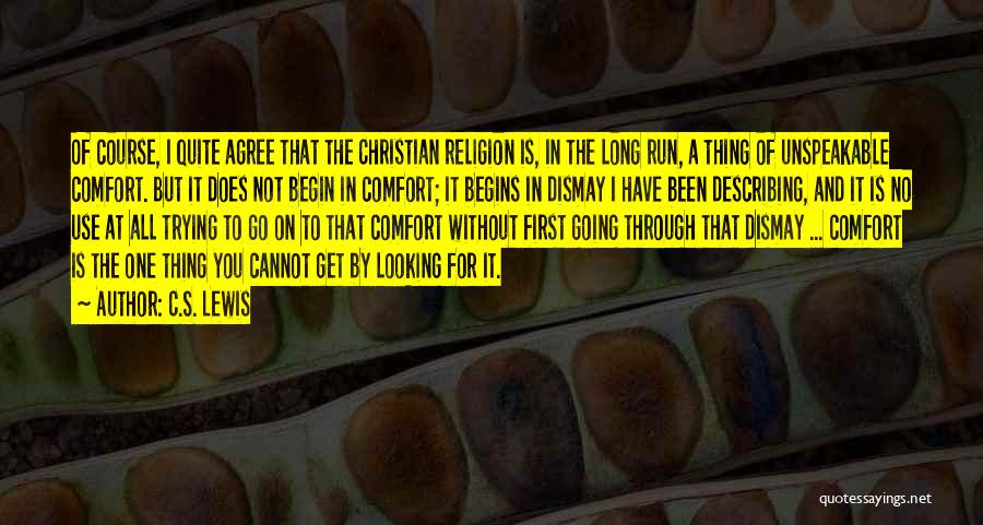C.S. Lewis Quotes: Of Course, I Quite Agree That The Christian Religion Is, In The Long Run, A Thing Of Unspeakable Comfort. But