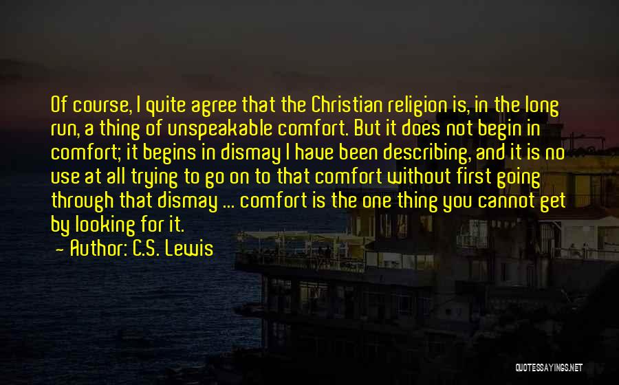 C.S. Lewis Quotes: Of Course, I Quite Agree That The Christian Religion Is, In The Long Run, A Thing Of Unspeakable Comfort. But