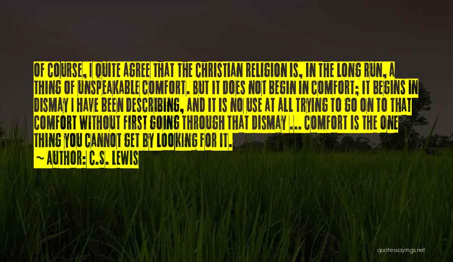 C.S. Lewis Quotes: Of Course, I Quite Agree That The Christian Religion Is, In The Long Run, A Thing Of Unspeakable Comfort. But