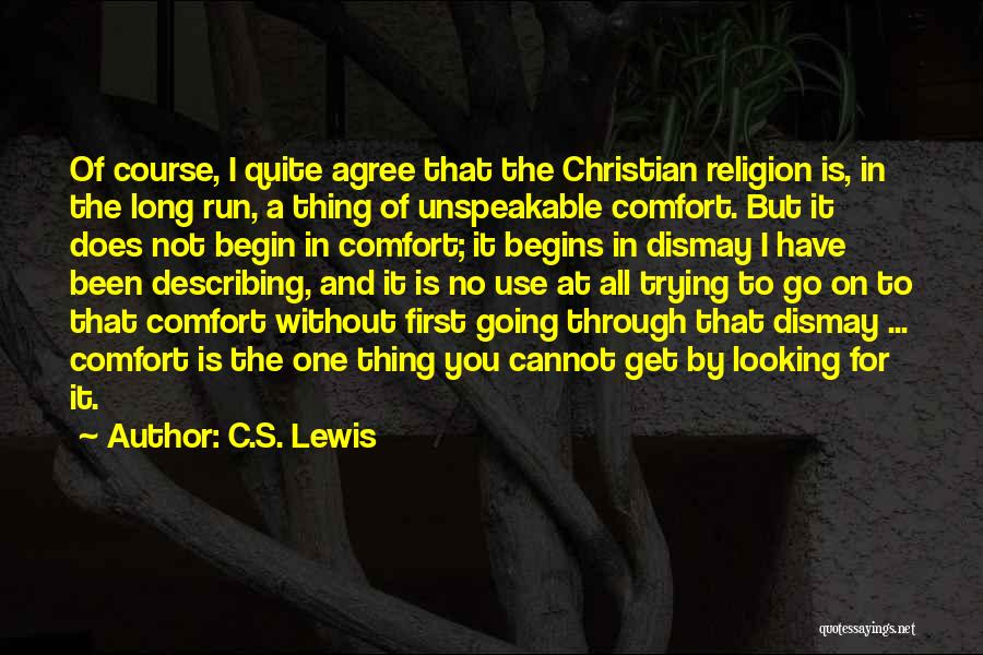 C.S. Lewis Quotes: Of Course, I Quite Agree That The Christian Religion Is, In The Long Run, A Thing Of Unspeakable Comfort. But