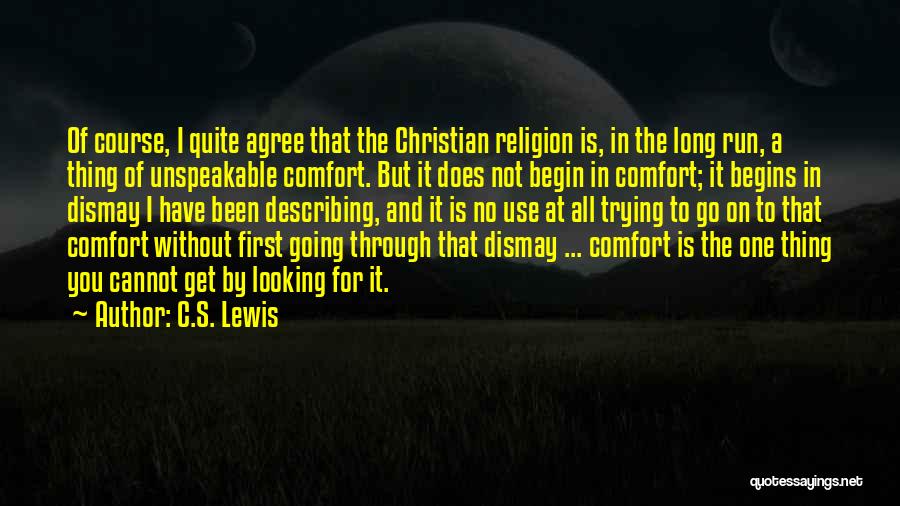 C.S. Lewis Quotes: Of Course, I Quite Agree That The Christian Religion Is, In The Long Run, A Thing Of Unspeakable Comfort. But