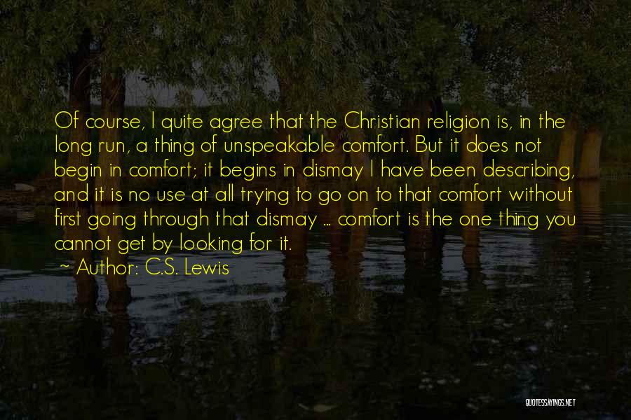 C.S. Lewis Quotes: Of Course, I Quite Agree That The Christian Religion Is, In The Long Run, A Thing Of Unspeakable Comfort. But
